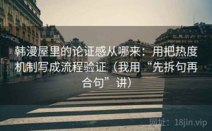 韩漫屋里的论证感从哪来：用把热度机制写成流程验证（我用“先拆句再合句”讲）