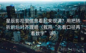 星辰影视里信息看起来很满？用把转折前后对齐理顺（我用“先看口径再看数字”讲）