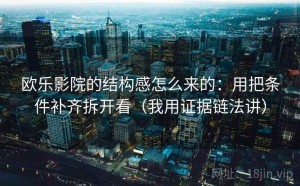 欧乐影院的结构感怎么来的：用把条件补齐拆开看（我用证据链法讲）
