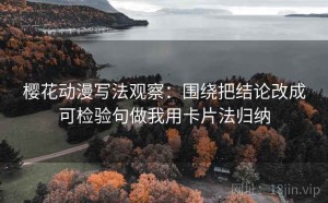 樱花动漫写法观察：围绕把结论改成可检验句做我用卡片法归纳