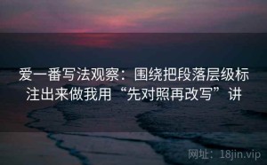 爱一番写法观察：围绕把段落层级标注出来做我用“先对照再改写”讲