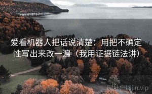 爱看机器人把话说清楚：用把不确定性写出来改一遍（我用证据链法讲）