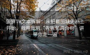 菠萝TV文本拆解：从把截图缺失补上开始，我用我用“先拆句再合句”讲带你走一遍