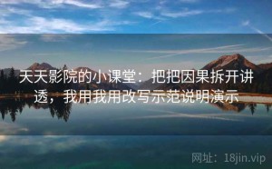 天天影院的小课堂：把把因果拆开讲透，我用我用改写示范说明演示
