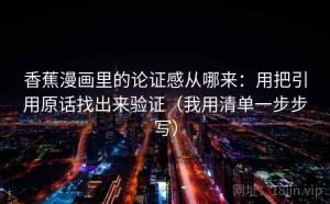 香蕉漫画里的论证感从哪来：用把引用原话找出来验证（我用清单一步步写）