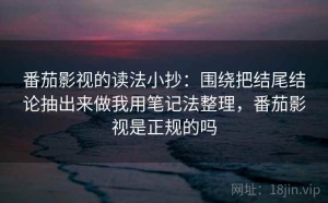 番茄影视的读法小抄：围绕把结尾结论抽出来做我用笔记法整理，番茄影视是正规的吗