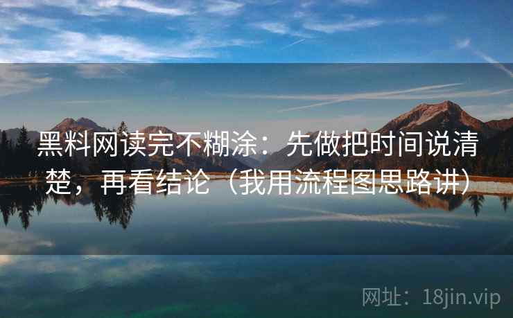 黑料网读完不糊涂：先做把时间说清楚，再看结论（我用流程图思路讲）