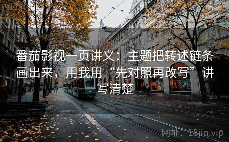 番茄影视一页讲义：主题把转述链条画出来，用我用“先对照再改写”讲写清楚