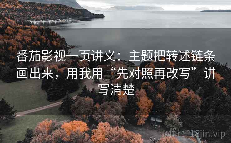 番茄影视一页讲义：主题把转述链条画出来，用我用“先对照再改写”讲写清楚