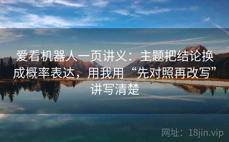 爱看机器人一页讲义：主题把结论换成概率表达，用我用“先对照再改写”讲写清楚