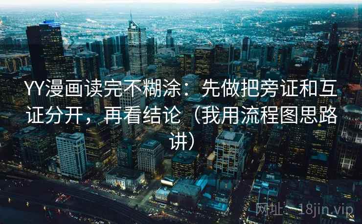 YY漫画读完不糊涂：先做把旁证和互证分开，再看结论（我用流程图思路讲）