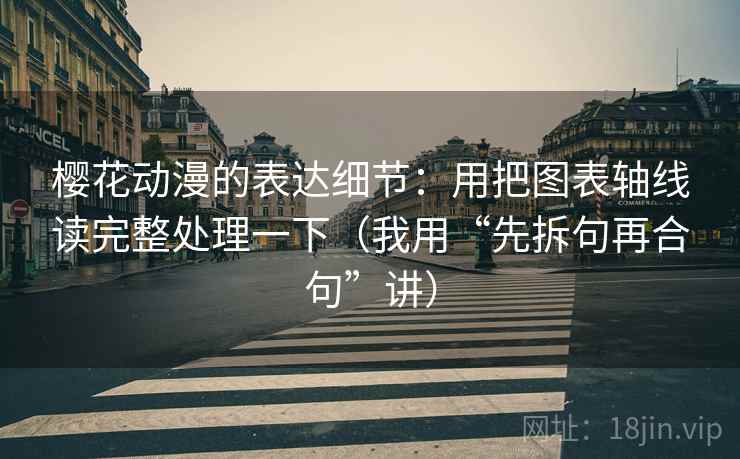 樱花动漫的表达细节：用把图表轴线读完整处理一下（我用“先拆句再合句”讲）