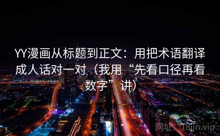 YY漫画从标题到正文：用把术语翻译成人话对一对（我用“先看口径再看数字”讲）