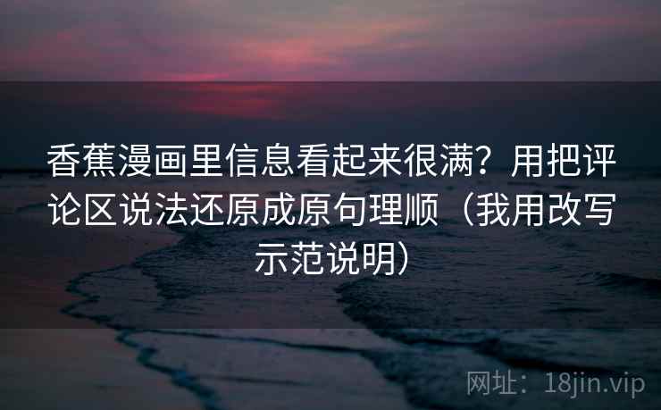 香蕉漫画里信息看起来很满？用把评论区说法还原成原句理顺（我用改写示范说明）
